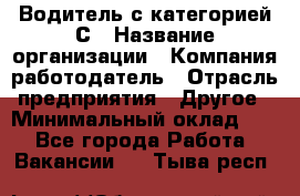 Водитель с категорией С › Название организации ­ Компания-работодатель › Отрасль предприятия ­ Другое › Минимальный оклад ­ 1 - Все города Работа » Вакансии   . Тыва респ.